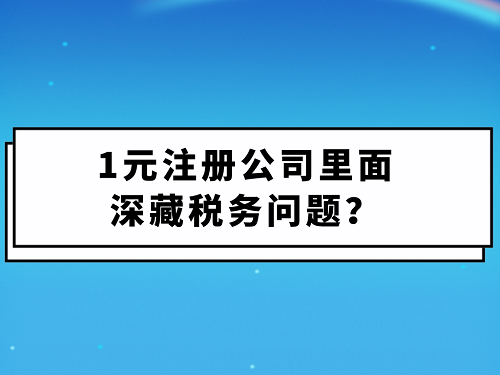 1元注冊公司里面深藏稅務問題？